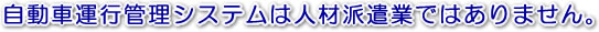 自動車運行管理システムは人材派遣業ではありません。