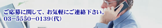 ご応募に関して、お気軽にご連絡下さい。０３－５５５０－０１３９（代）